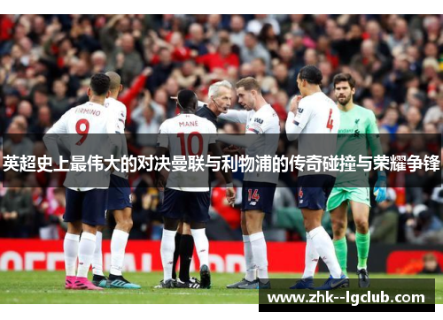 英超史上最伟大的对决曼联与利物浦的传奇碰撞与荣耀争锋