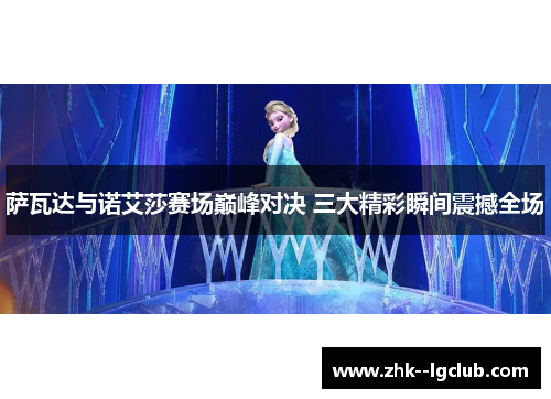 萨瓦达与诺艾莎赛场巅峰对决 三大精彩瞬间震撼全场