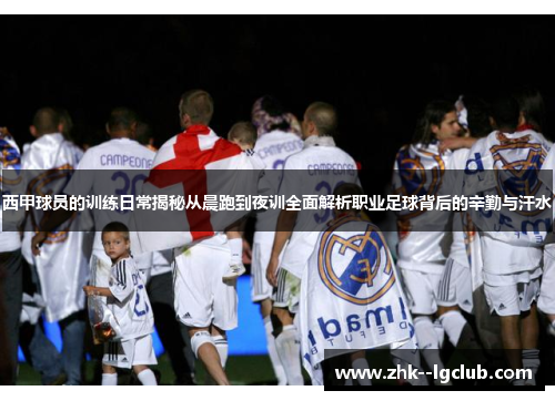 西甲球员的训练日常揭秘从晨跑到夜训全面解析职业足球背后的辛勤与汗水