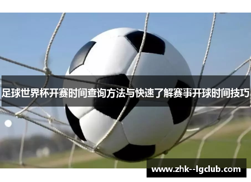 足球世界杯开赛时间查询方法与快速了解赛事开球时间技巧