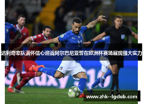 达利奇率队满怀信心迎战阿尔巴尼亚誓在欧洲杯赛场展现强大实力