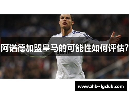 阿诺德加盟皇马的可能性如何评估？