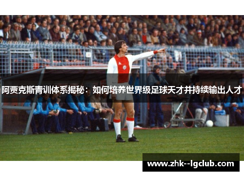 阿贾克斯青训体系揭秘：如何培养世界级足球天才并持续输出人才