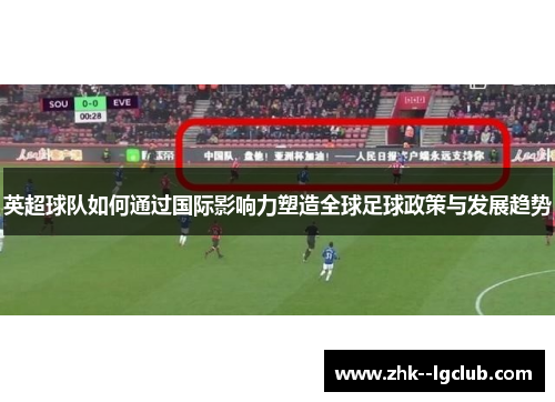 英超球队如何通过国际影响力塑造全球足球政策与发展趋势