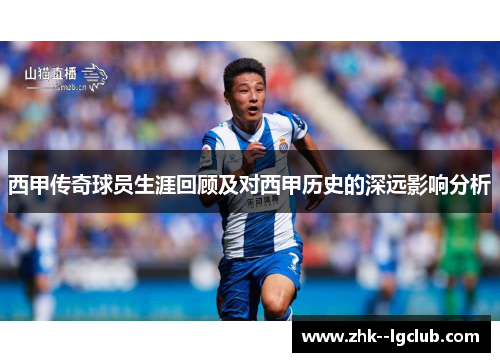 西甲传奇球员生涯回顾及对西甲历史的深远影响分析