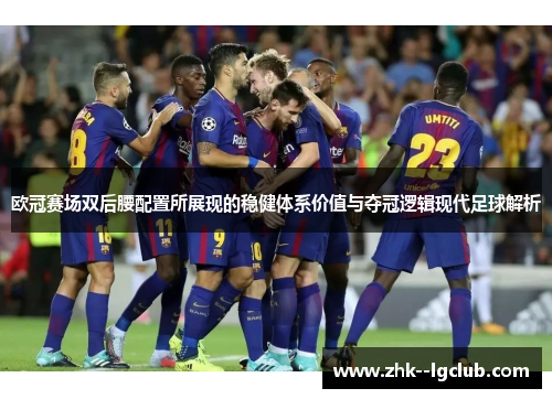 欧冠赛场双后腰配置所展现的稳健体系价值与夺冠逻辑现代足球解析
