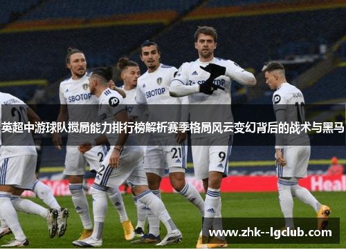英超中游球队搅局能力排行榜解析赛季格局风云变幻背后的战术与黑马