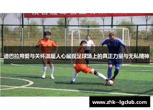 迪巴拉用爱与关怀温暖人心展现足球场上的真正力量与无私精神