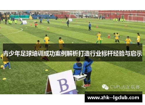 青少年足球培训成功案例解析打造行业标杆经验与启示