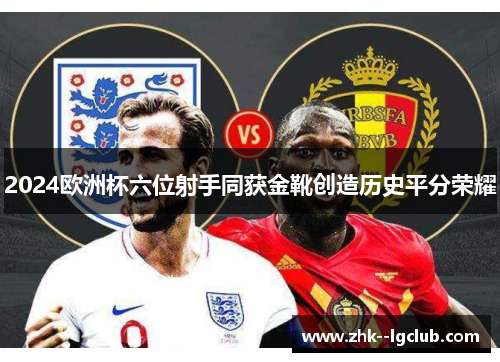 2024欧洲杯六位射手同获金靴创造历史平分荣耀