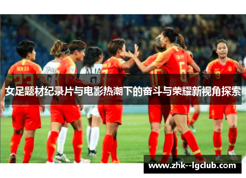 女足题材纪录片与电影热潮下的奋斗与荣耀新视角探索