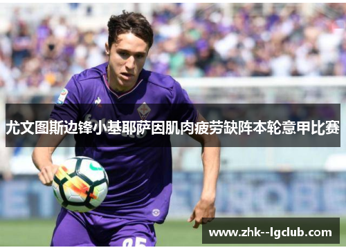 尤文图斯边锋小基耶萨因肌肉疲劳缺阵本轮意甲比赛