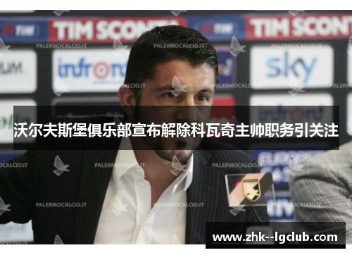 沃尔夫斯堡俱乐部宣布解除科瓦奇主帅职务引关注