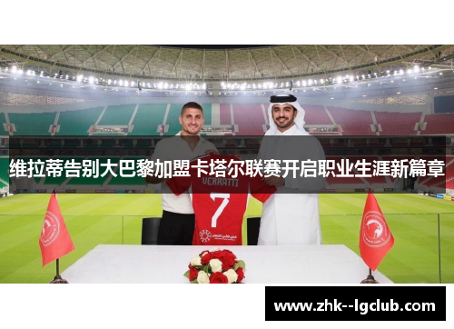 维拉蒂告别大巴黎加盟卡塔尔联赛开启职业生涯新篇章