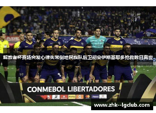 解放者杯赛场突发心律失常倒地民族队后卫胡安伊斯基耶多抢救数日离世