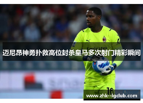 迈尼昂神勇扑救高位封杀皇马多次射门精彩瞬间